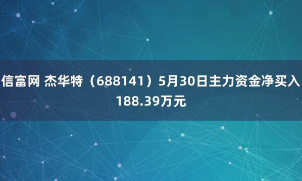 信富网 杰华特（688141）5月30日主力资金净买入188.39万元