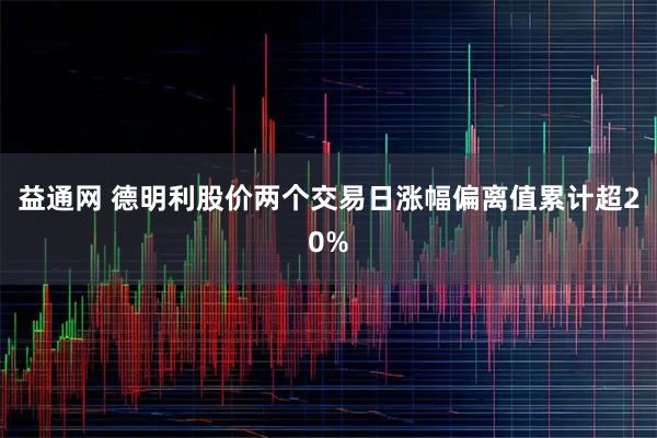 益通网 德明利股价两个交易日涨幅偏离值累计超20%