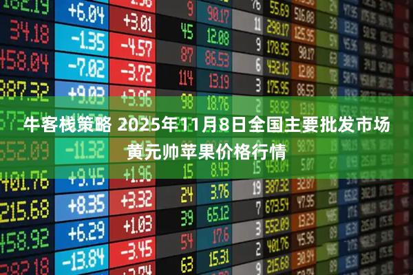 牛客栈策略 2025年11月8日全国主要批发市场黄元帅苹果价格行情