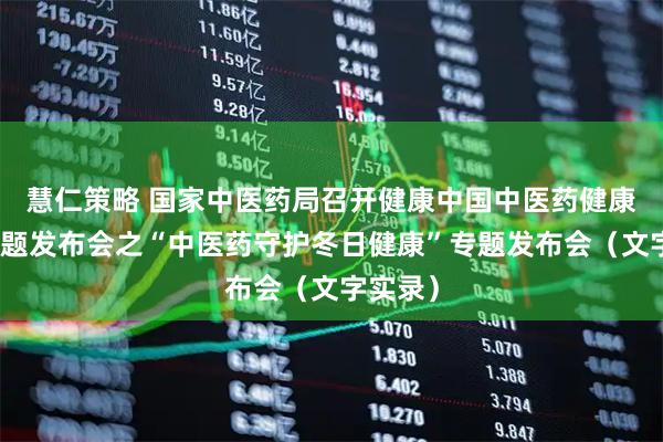 慧仁策略 国家中医药局召开健康中国中医药健康促进主题发布会之“中医药守护冬日健康”专题发布会（文字实录）